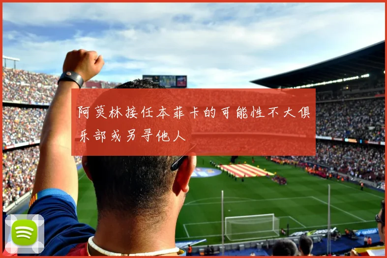 阿莫林接任本菲卡的可能性不大俱乐部或另寻他人
