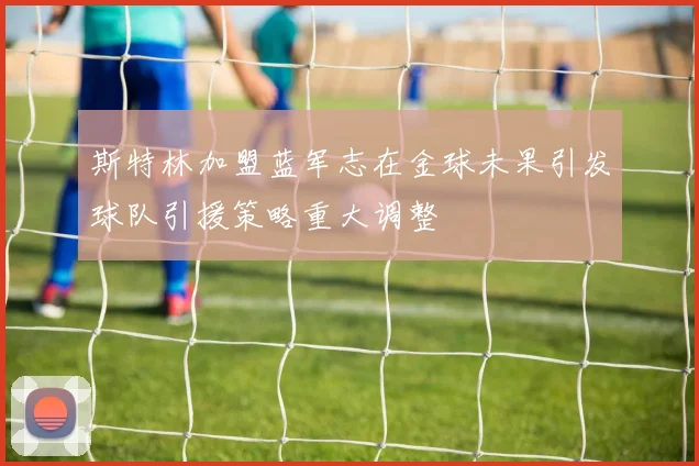 斯特林加盟蓝军志在金球未果引发球队引援策略重大调整