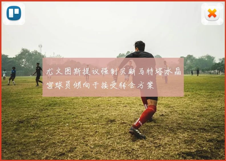 尤文图斯提议强制买断马特塔水晶宫球员倾向于接受转会方案