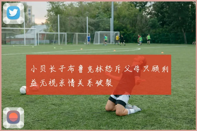 小贝长子布鲁克林怒斥父母只顾利益无视亲情关系破裂