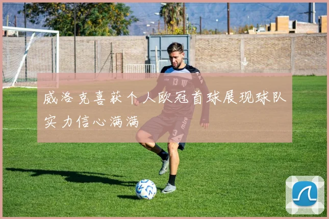 威洛克喜获个人欧冠首球展现球队实力信心满满