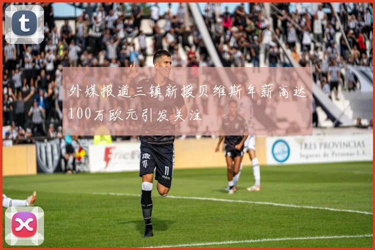 外媒报道三镇新援贝维斯年薪高达100万欧元引发关注