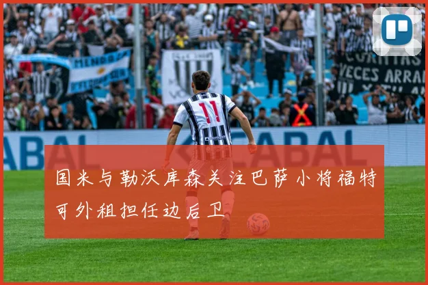 国米与勒沃库森关注巴萨小将福特可外租担任边后卫