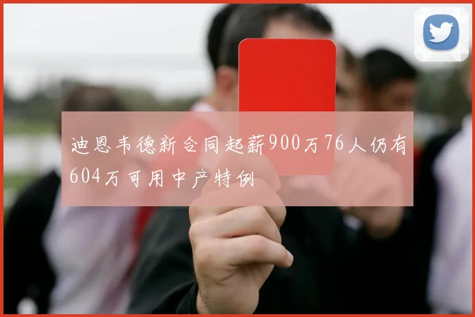 迪恩韦德新合同起薪900万76人仍有604万可用中产特例