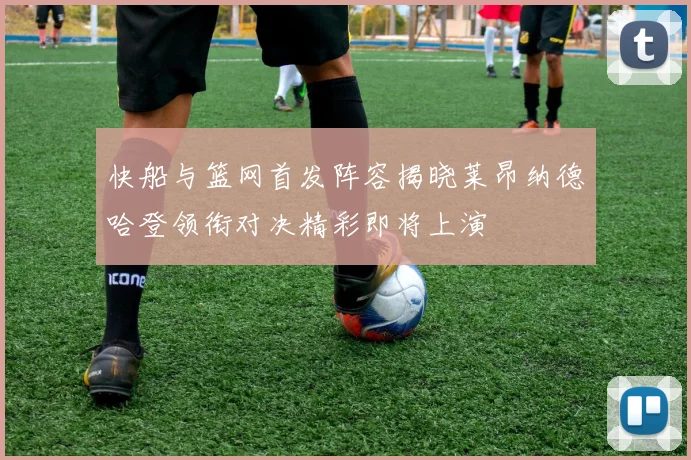 快船与篮网首发阵容揭晓莱昂纳德哈登领衔对决精彩即将上演