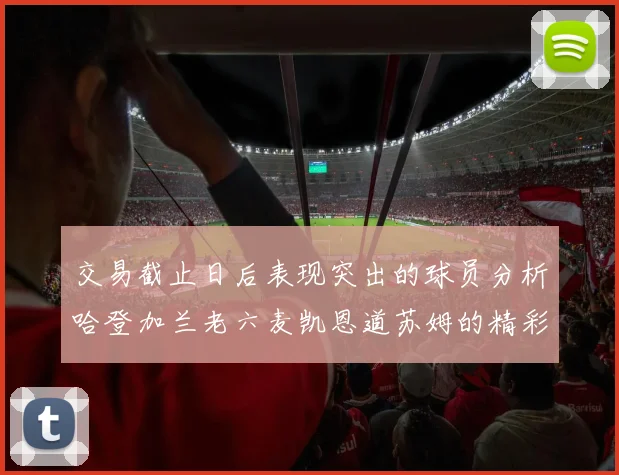 交易截止日后表现突出的球员分析哈登加兰老六麦凯恩道苏姆的精彩表现
