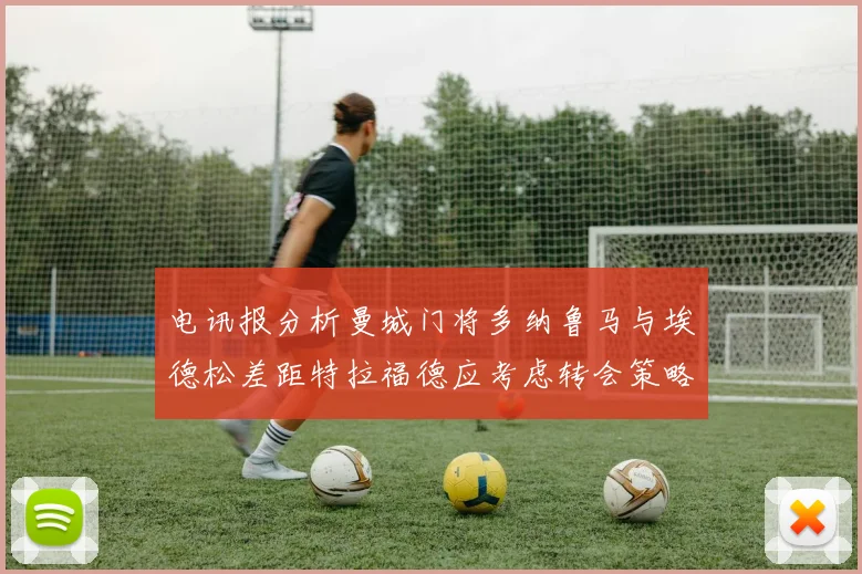 电讯报分析曼城门将多纳鲁马与埃德松差距特拉福德应考虑转会策略