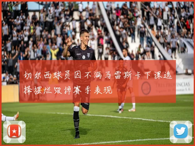 切尔西球员因不满马雷斯卡下课选择摆烂毁掉赛季表现