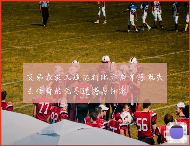 艾弗森发文追忆科比六周年感慨失去传奇的无尽遗憾与怀念