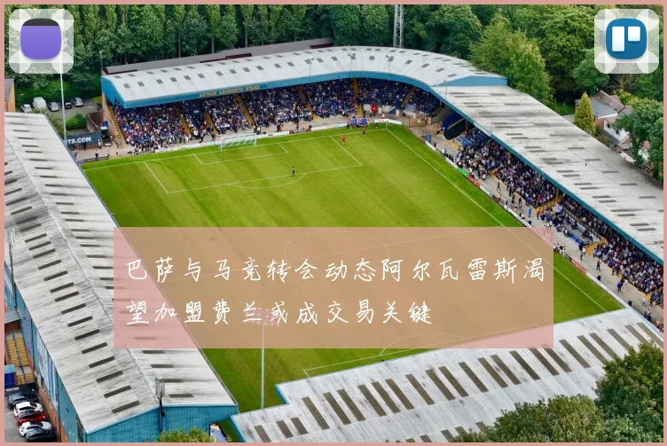 巴萨与马竞转会动态阿尔瓦雷斯渴望加盟费兰或成交易关键
