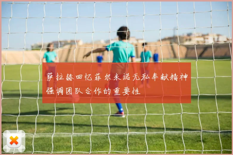 萨拉赫回忆菲尔米诺无私奉献精神强调团队合作的重要性